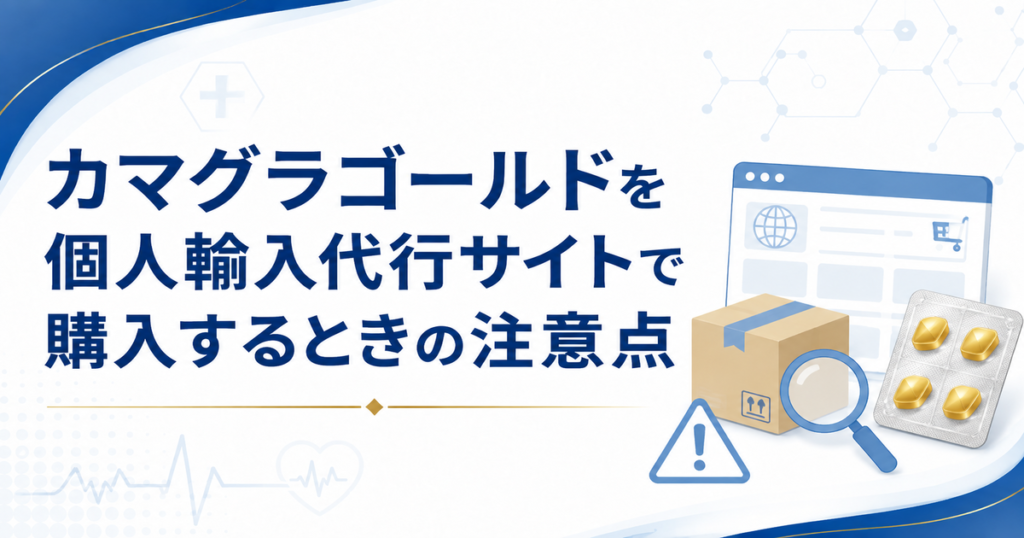 カマグラゴールドを個人輸入代行サイトで購入するときの注意点